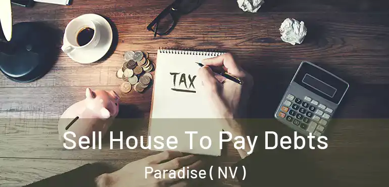  Sell House To Pay Debts Paradise ( NV )